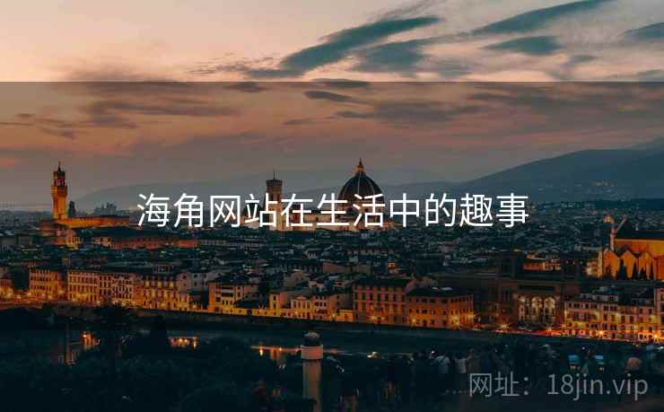 海角网站在生活中的趣事 海角网站在生活中的趣事