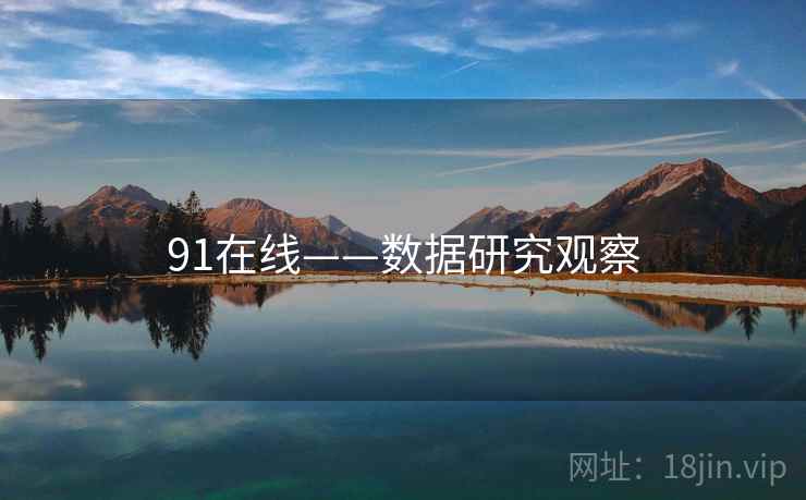 91在线——数据研究观察 91在线——数据研究观察